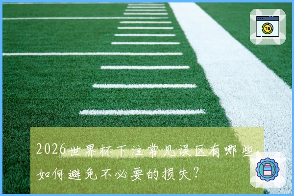 2026世界杯下注常见误区有哪些，如何避免不必要的损失？