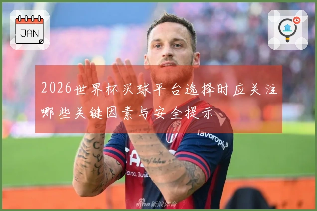2026世界杯买球平台选择时应关注哪些关键因素与安全提示