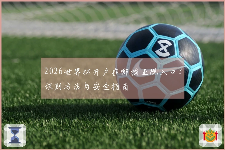 2026世界杯开户在哪找正规入口？识别方法与安全指南