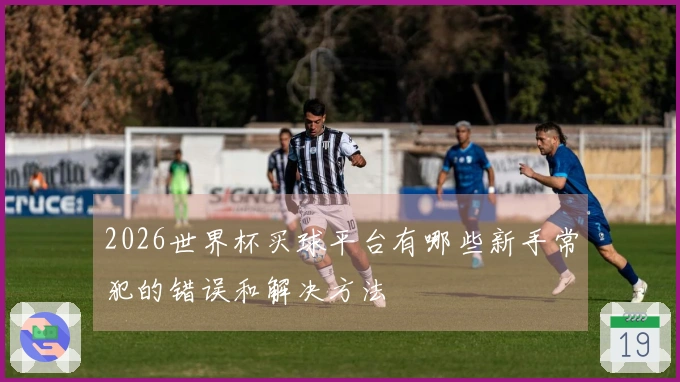 2026世界杯买球平台有哪些新手常犯的错误和解决方法