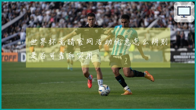 世界杯竞猜官网活动优惠怎么辨别是否可靠和实用