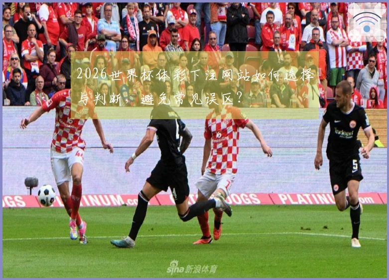 2026世界杯体彩下注网站如何选择与判断，避免常见误区？