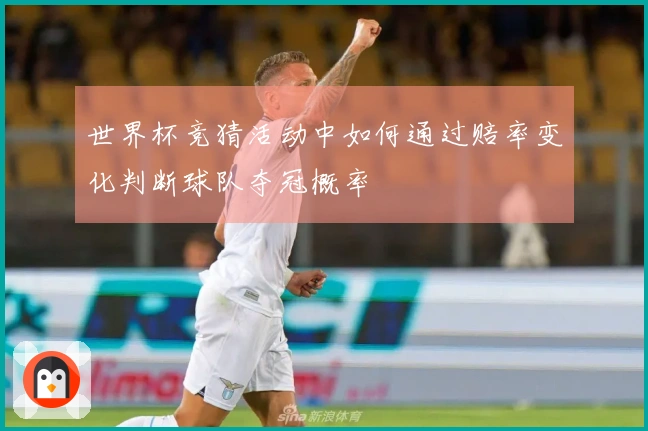 世界杯竞猜活动中如何通过赔率变化判断球队夺冠概率