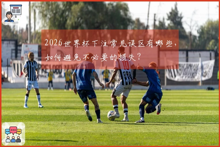 2026世界杯下注常见误区有哪些，如何避免不必要的损失？