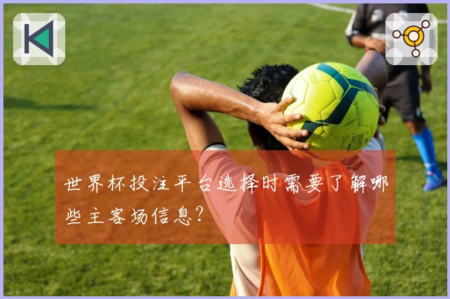 世界杯投注平台选择时需要了解哪些主客场信息？