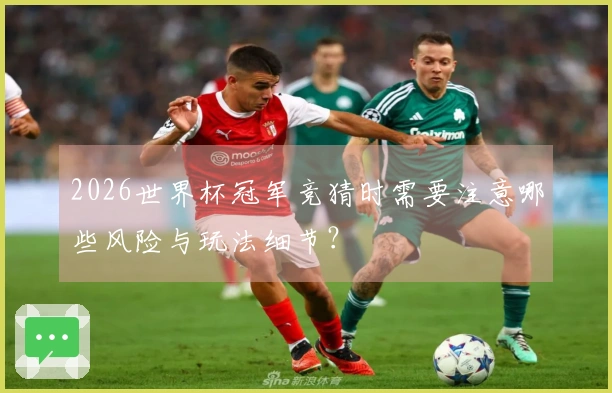2026世界杯冠军竞猜时需要注意哪些风险与玩法细节？
