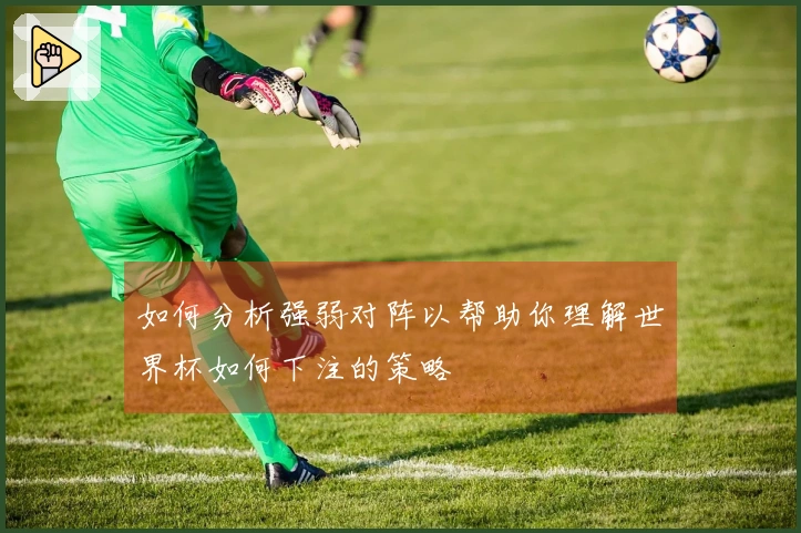 如何分析强弱对阵以帮助你理解世界杯如何下注的策略
