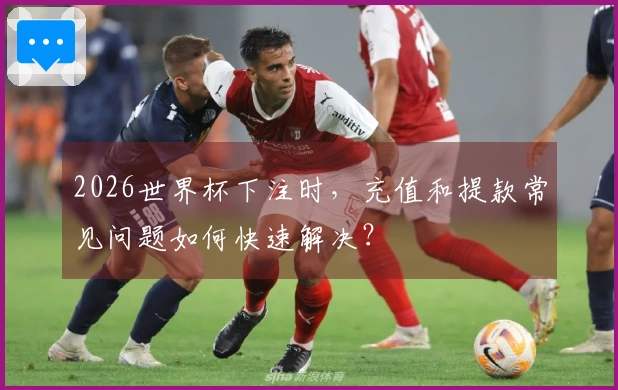 2026世界杯下注时，充值和提款常见问题如何快速解决？