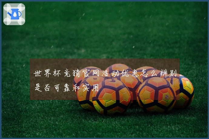 世界杯竞猜官网活动优惠怎么辨别是否可靠和实用