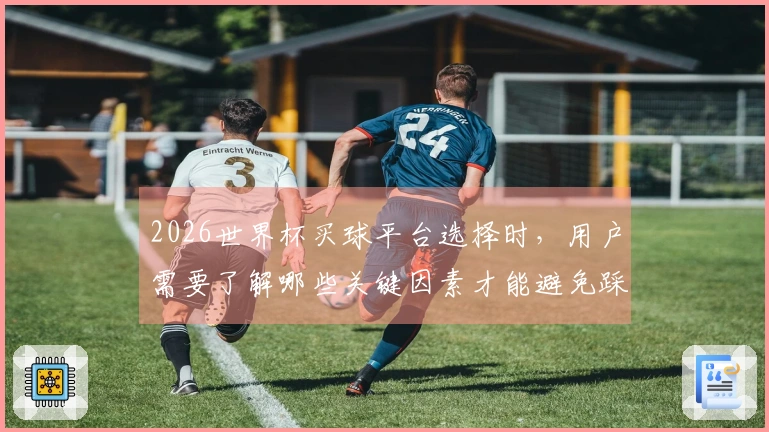 2026世界杯买球平台选择时，用户需要了解哪些关键因素才能避免踩坑