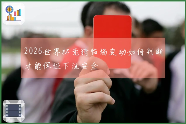 2026世界杯竞猜临场变动如何判断才能保证下注安全
