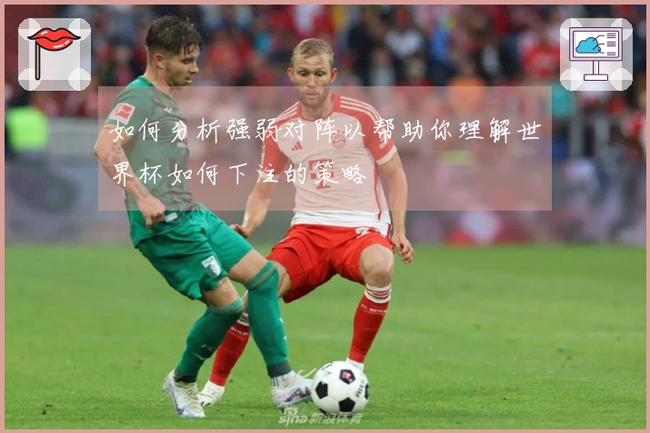 如何分析强弱对阵以帮助你理解世界杯如何下注的策略