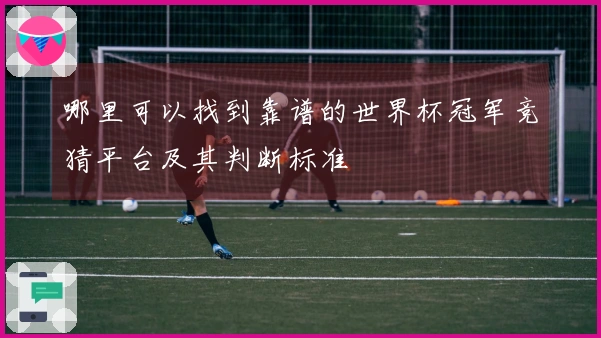 哪里可以找到靠谱的世界杯冠军竞猜平台及其判断标准