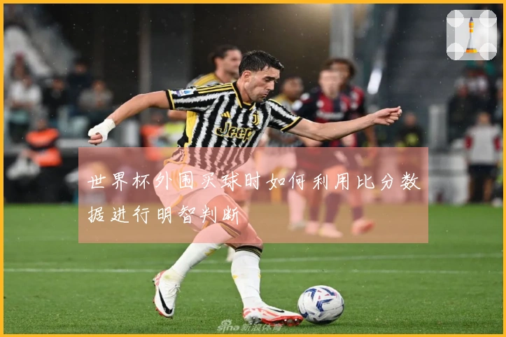 世界杯外围买球时如何利用比分数据进行明智判断
