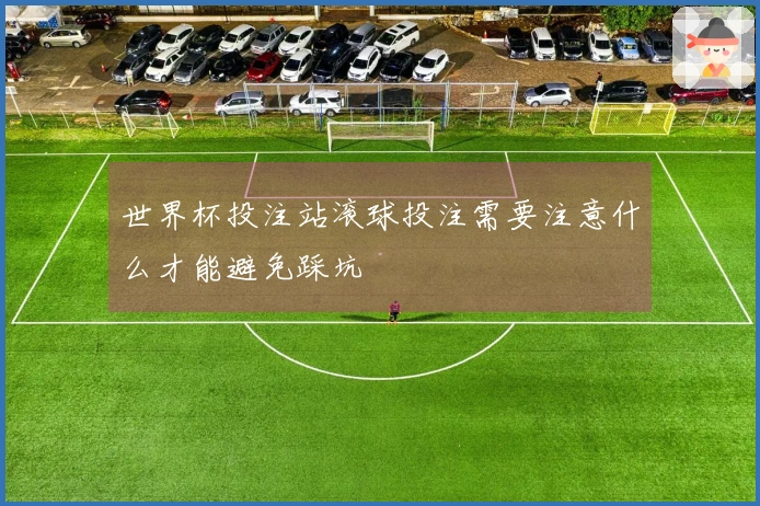 世界杯投注站滚球投注需要注意什么才能避免踩坑
