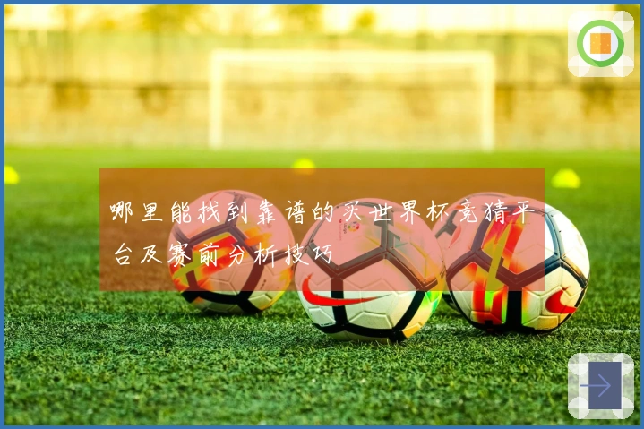 哪里能找到靠谱的买世界杯竞猜平台及赛前分析技巧